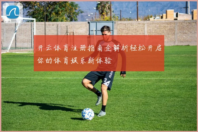 开云体育注册指南全解析轻松开启你的体育娱乐新体验
