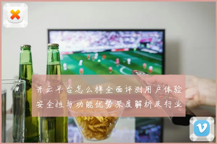 开云平台怎么样全面评测用户体验安全性与功能优势深度解析及行业对比分析
